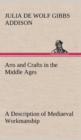 Arts and Crafts in the Middle Ages A Description of Mediaeval Workmanship in Several of the Departments of Applied Art, Together with Some Account of Special Artisans in the Early Renaissance - Book