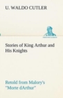 Stories of King Arthur and His Knights Retold from Malory's Morte dArthur - Book
