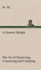 A Queens Delight the Art of Preserving, Conserving and Candying. as Also, a Right Knowledge of Making Perfumes, and Distilling the Most Excellent Waters. - Book