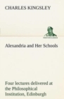 Alexandria and Her Schools Four Lectures Delivered at the Philosophical Institution, Edinburgh - Book