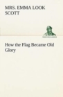 How the Flag Became Old Glory - Book