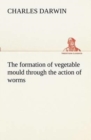 The Formation of Vegetable Mould Through the Action of Worms, with Observations on Their Habits - Book