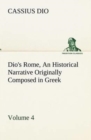 Dio's Rome, Volume 4 an Historical Narrative Originally Composed in Greek During the Reigns of Septimius Severus, Geta and Caracalla, Macrinus, Elagabalus and Alexander Severus : And Now Presented in - Book