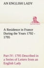 A Residence in France During the Years 1792, 1793, 1794 and 1795, Part IV., 1795 Described in a Series of Letters from an English Lady : With General and Incidental Remarks on the French Character and - Book