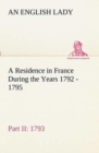 A Residence in France During the Years 1792, 1793, 1794 and 1795, Part II., 1793 Described in a Series of Letters from an English Lady : With General and Incidental Remarks on the French Character and - Book