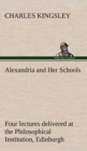 Alexandria and Her Schools Four Lectures Delivered at the Philosophical Institution, Edinburgh - Book