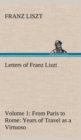 Letters of Franz Liszt -- Volume 1 from Paris to Rome : Years of Travel as a Virtuoso - Book