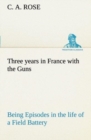 Three Years in France with the Guns : Being Episodes in the Life of a Field Battery - Book
