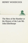 The Hero of the Humber or the History of the Late Mr. John Ellerthorpe - Book