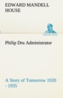 Philip Dru Administrator : A Story of Tomorrow 1920 - 1935 - Book