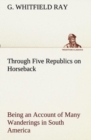 Through Five Republics on Horseback, Being an Account of Many Wanderings in South America - Book