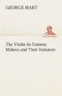 The Violin Its Famous Makers and Their Imitators - Book