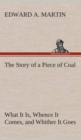 The Story of a Piece of Coal What It Is, Whence It Comes, and Whither It Goes - Book