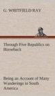 Through Five Republics on Horseback, Being an Account of Many Wanderings in South America - Book