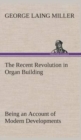 The Recent Revolution in Organ Building Being an Account of Modern Developments - Book