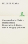 Correspondencia Oficial E Inedita Sobre La Demarcacion de Limites Entre El Paraguay y El Brasil - Book