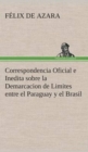 Correspondencia Oficial E Inedita Sobre La Demarcacion de Limites Entre El Paraguay y El Brasil - Book
