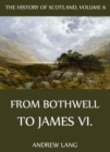 The History Of Scotland - Volume 6: From Bothwell To James VI. - eBook