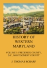 History of Western Maryland : Vol. 3: Frederick County (Contd.), D.C., Montgomery County - eBook