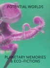 Potential Worlds : Planetary Memories and Eco-Fictions - Book