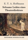 Seltsame Leiden eines Theaterdirektors : Aus mundlicher Tradition mitgeteilt vom Verfasser der Fantasiestucke in Callots Manier - Book