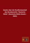 Gesetz Uber Die Rundfunkanstalt Des Bundesrechts Deutsche Welle (Deutsche-Welle-Gesetz - Dwg) - Book