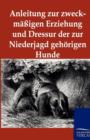 Anleitung Zur Zweckmassigen Erziehung Und Dressur Der Zur Niederjagd Gehoerigen Hunde - Book