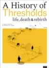 A History of Thresholds : Life, Death and Rebirth - Book