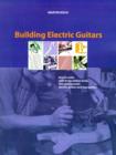 Building Electric Guitars : How to Make Solid-body, Hollow-body and Semi-acoustic Electric Guitars and Bass Guitars - Book