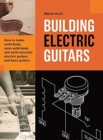 Building Electric Guitars : How to make solid-body, semi-solid-body and semi-acoustic electric guitars and bass guitars - Book