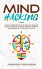 Mind Hacking : How To Rewire Your Brain To Stop Overthinking, Create Better Habits And Realize Your Life Goals - Book