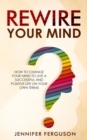 Rewire Your Mind : How To Change Your Mind To Live A Successful And Positive Life On Your Own Terms - Book
