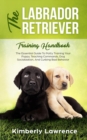The Labrador Retriever Training Handbook : The Essential Guide For Potty Training Your Puppy, Teaching Commands, Dog Socialization, And Curbing Bad Behavior - Book