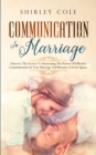 Communication In Marriage : Discover The Secrets To Harnessing The Power Of Effective Communication In Your Marriage And Become A Better Spouse - Book