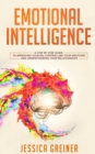 Emotional Intelligence : A Step by Step Guide to Improving Your EQ, Controlling Your Emotions and Understanding Your Relationships - Book