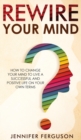 Rewire Your Mind : How To Change Your Mind To Live A Successful And Positive Life On Your Own Terms - Book