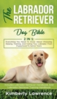 The Labrador Retriever Dog Bible : Everything You Need To Know About Choosing, Raising, Training, And Caring Your Labrador From Puppyhood To Senior Years - Book