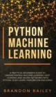 Python Machine Learning : A Practical Beginner's Guide for Understanding Machine Learning, Deep Learning and Neural Networks with Python, Scikit-Learn, Tensorflow and Keras - Book