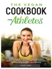 The Vegan Cookbook for Athletes : Over 100 Plant Based Recipes for High Protein Healthy Nutrition for Athletes with 7 days Meal Plans for increasing Strength and Endurance - Book
