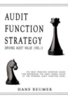 Audit Function Strategy (Driving Audit Value, Vol. I ) - The Best Practice Strategy Guide for Maximising the Audit Added Value at the Internal Audit Function Level - Book