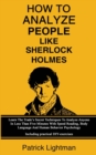 How To Analyze People Like Sherlock Holmes : Learn The Trade's Secret Techniques To Analyze Anyone In Less Than Five Minutes With Speed Reading, Body Language And Human Behavior Psychology - Including - Book