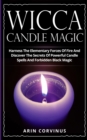 Wicca Candle Magic : Harness The Elementary Forces Of Fire And Discover The Secrets Of Powerful Candle Spells And Forbidden Black Magic - Book