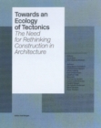 Towards an Ecology of Tectonics : The Need for Rethinking Construction in Architecture - Book