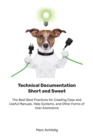 Technical Documentation Short and Sweet : The Best Best Practices for Creating Clear and Useful Manuals, Help Systems, and Other Forms of User Assistance - Book