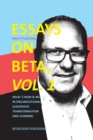 Essays on Beta, Vol. 1 : Whats now & next in organizational leadership, transformation and learning - Book