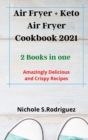 Air Fryer + Keto Air Fryer Cookbook 2021 : 2 Books in one: Amazingly Delicious and Crispy Recipes - Book