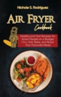 Air Fryer Cookbook : Healthy and Fast Recipes for Smart People on a Budget - Fry, Grill, Bake, and Roast Your Favourite Meals - Book