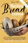 Bread Machine Cookbook For Beginners : Delight Your Guests And Family With Incredibly Tasty Low-Carb Keto Breads. Unlock Your Bread Machine Potential With Many Tasteful And Easy-To-Follow Bread Recipe - Book