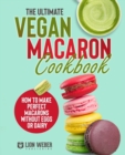 The Ultimate Vegan Macaron Cookbook : How to Make Perfect Macarons Without Eggs or Dairy - Book