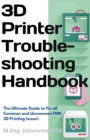 3D Printer Troubleshooting Handbook : The Ultimate Guide To Fix all Common and Uncommon FDM 3D Printing Issues! - Book